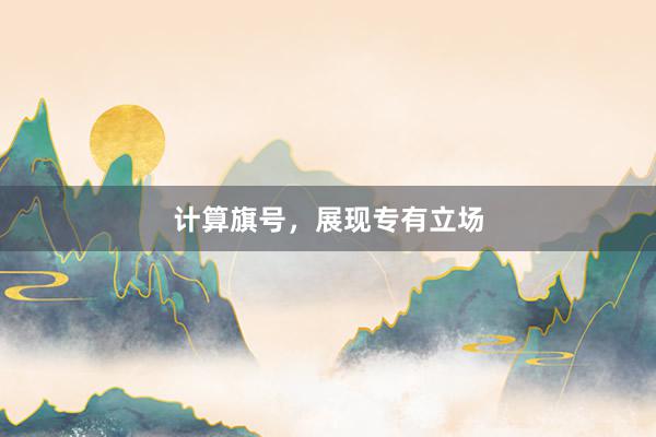 计算旗号，展现专有立场