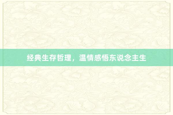 经典生存哲理，温情感悟东说念主生