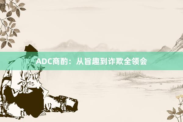 ADC商酌：从旨趣到诈欺全领会