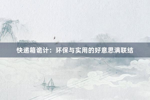快递箱诡计：环保与实用的好意思满联结