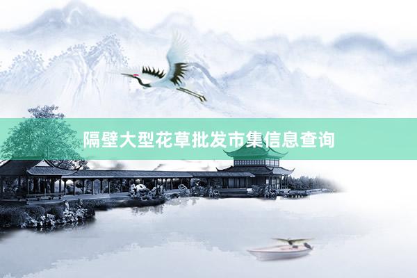 隔壁大型花草批发市集信息查询