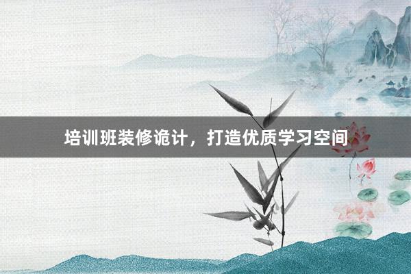 培训班装修诡计，打造优质学习空间