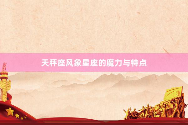 天秤座风象星座的魔力与特点