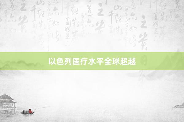 以色列医疗水平全球超越