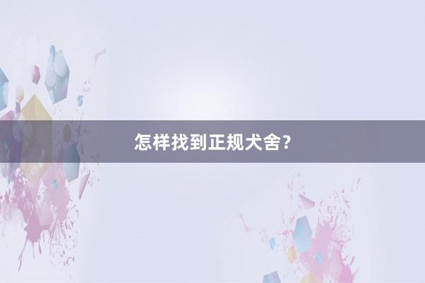 怎样找到正规犬舍？