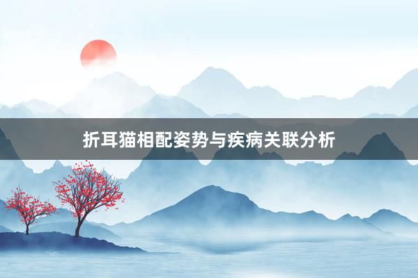 折耳猫相配姿势与疾病关联分析
